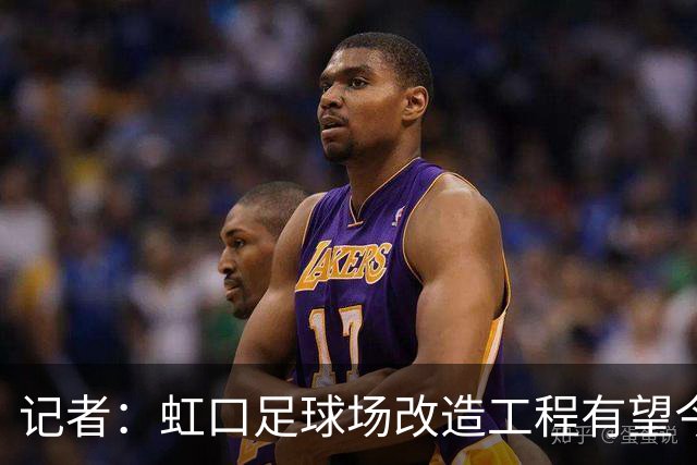 记者：虹口足球场改造工程有望今年年底启动，建设周期约330天